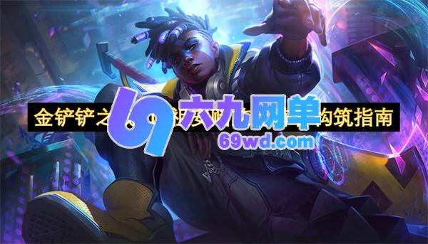 金铲铲之战S16版本祖安赌艾克阵容配置指南-六九网单