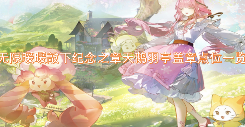 《无限暖暖》纪念之章敲章天鹅羽亭盖章点位攻略汇总-六九网单
