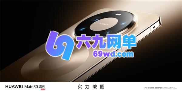 华为Mate 80 Pro、Pro Max以及RS的主摄配置公布：统一国产超大底-六九网单