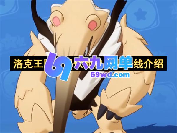 洛克王国世界里伏地兽进化路径的介绍-六九网单