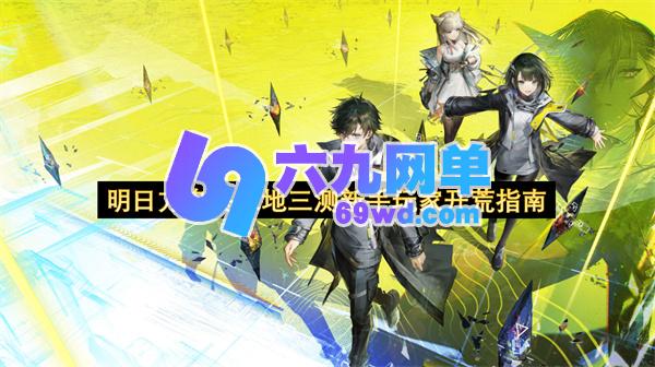 明日方舟终末地三测新手开荒指南大揭秘-六九网单
