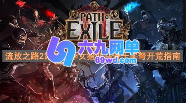 流放之路2第四赛季女猎亚马逊十字弩开荒全解析-六九网单