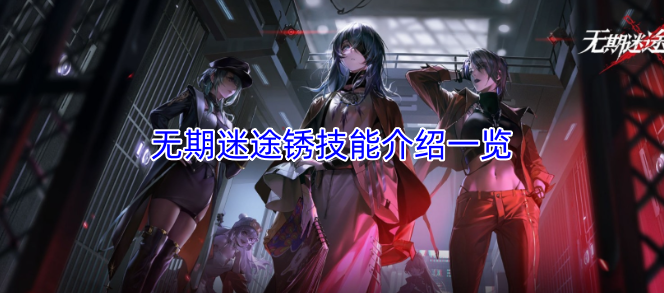 无期迷途角色锈的技能介绍整理-六九网单