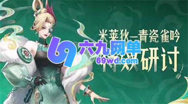 《王者荣耀》米莱狄新皮肤青瓷雀吟特效首次公布！玩家能参与反馈-六九网单