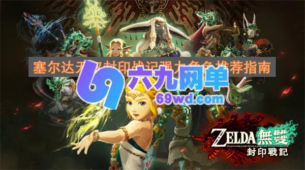 塞尔达无双封印战记实力强劲角色推荐指南-六九网单