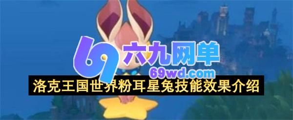 洛克王国里粉耳星兔的技能作用详情介绍-六九网单