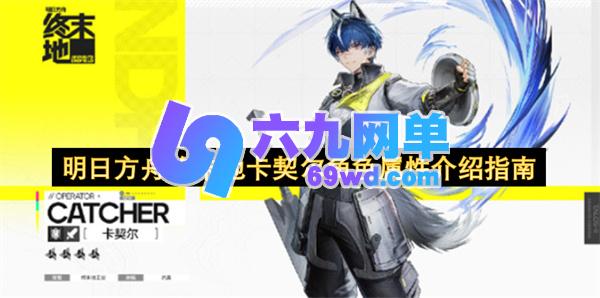 明日方舟终末地卡契尔角色属性全面介绍-六九网单