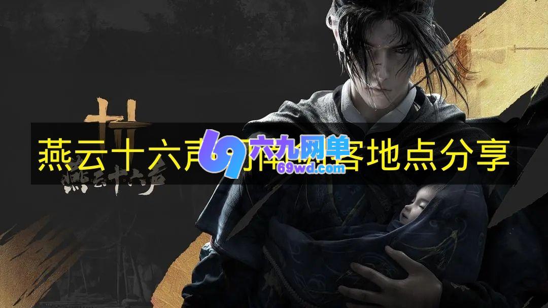 《燕云十六声》司南剑客所在之处分享-六九网单