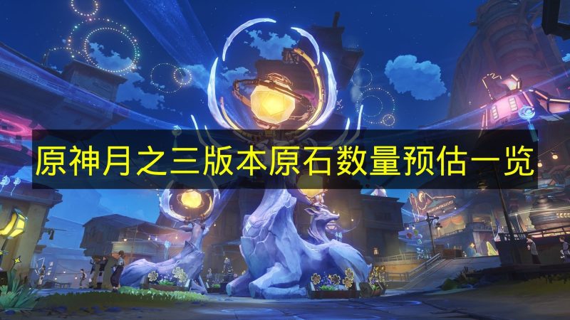 《原神》月之三版本原石数量预估详细内容-六九网单