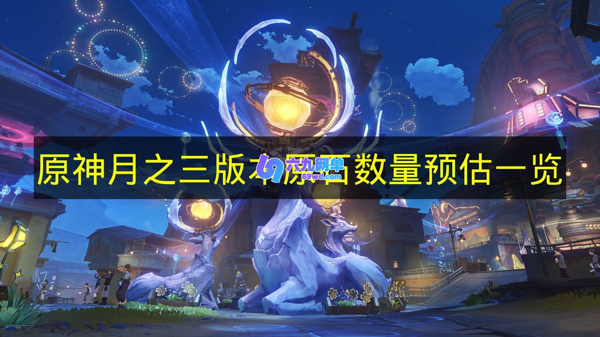 《原神》月之三版本原石数量预估详细内容-六九网单