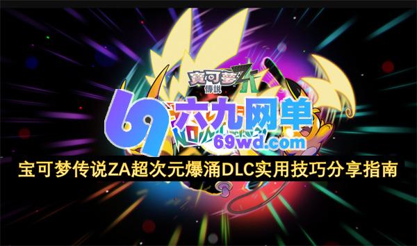 宝可梦传说ZA超次元爆涌DLC实用攻略技巧分享指南-六九网单