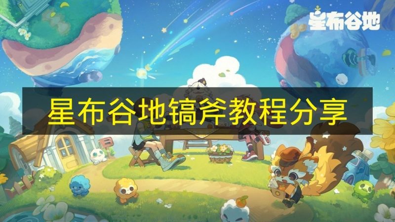 《星布谷地》镐斧怎么使用 《星布谷地》镐斧教程的分享内容-六九网单