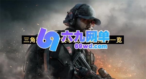 三角洲行动S7赛季武器强度排行全解析-六九网单