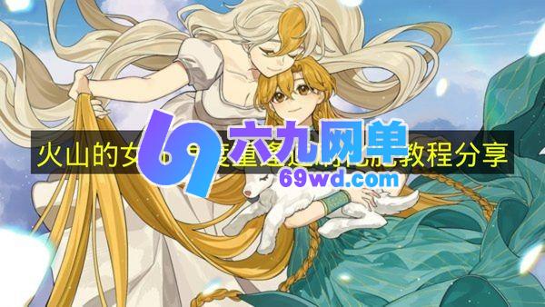 《火山的女儿再度重逢》的速刷化肥教程分享-六九网单