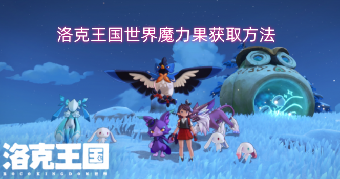 洛克王国世界里获取魔力果的办法-六九网单