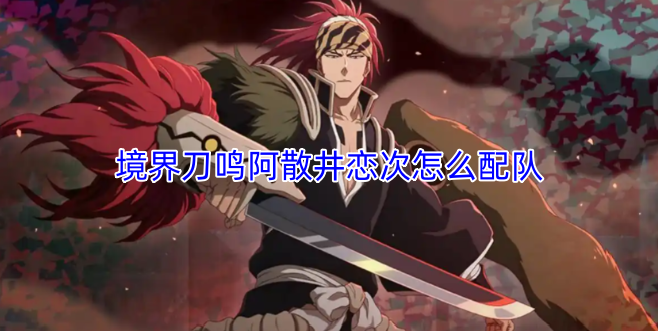 境界刀鸣阿散井恋次队伍搭配指南-六九网单