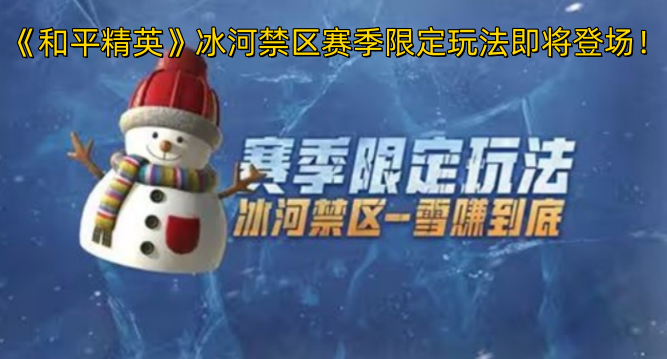 《和平精英》冰河禁区赛季限定玩法很快来临!-六九网单